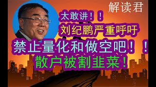 【太敢讲】刘纪鹏被禁言解封之后：大力呼吁国家把量化基金彻底禁止掉！禁止做空吧！因为A股割韭菜太严重了，好多普通人散户都被严重割韭菜亏太多，太惨！