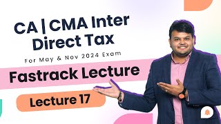 Direct Tax Fastrack lec 17 | CA CMA Inter | For May & Nov 24 | #cainter #caintertax