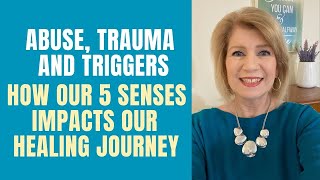 Abuse, Trauma, & Triggers: How Our 5 Senses Impacts Our Healing Journey