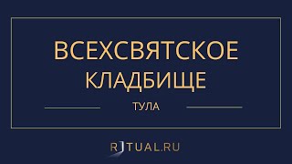 ВСЕХСВЯТСКОЕ КЛАДБИЩЕ - РИТУАЛЬНЫЕ УСЛУГИ ПОХОРОНЫ ТУЛА. ПОХОРОНЫ В ТУЛЕ.