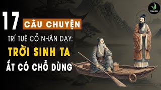 17 Câu Chuyện Trí Tuệ Cổ Nhân Dạy: Trời Sinh Ta Ắt Có Chỗ Dùng | Triết Lý Cuộc Sống Ý Nghĩa