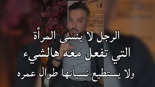 الرجل لا ينسي المراة التي تفعل معه هالشئ ويندم عليها ويظل يلاحقها ويتمنى الحصول عليها طوال عمره