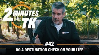 2 Minutes with TK #42: Do a Destination Check on Your Life