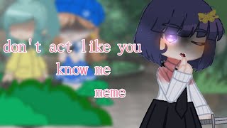 • don't act like you know me • meme Gacha Club BSD