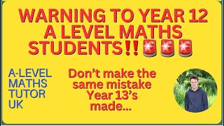 WARNING: Five mistakes Year 13 A Level Maths students make that Year 12 students SHOULD NOT!!!