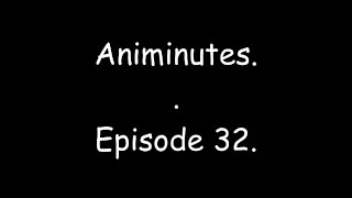 Animinutes - Episode 32.