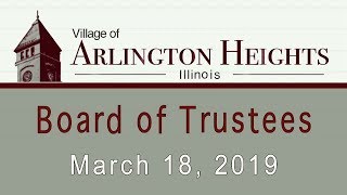 March 18, 2019 -  Board of Trustee Meeting - Village of Arlington Heights, IL