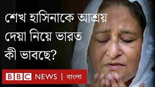 শেখ হাসিনাকে রাজনৈতিক আশ্রয় দেওয়া নিয়ে ভারত যা ভাবছে।BBC Bangla