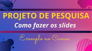 PROJETO DE PESQUISA: MODELO DOS SLIDES NO CANVA. Explicação com exemplo passo a passo.