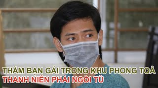 Thăm bạn gái trong khu phong toả nam thanh niên phải ngồi tù | Tin Tức KCN TV