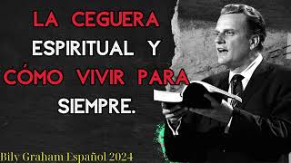 Bily Graham Español 2024 - La ceguera espiritual y cómo vivir para siempre