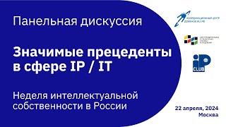 Панельная дискуссия «Значимые прецеденты в сфере IP / IT»