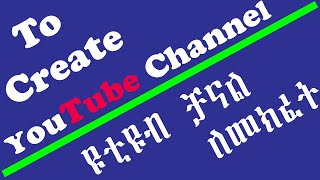 How to Create YouTube channel 2020-ዩቲዩብ ቻናል እንዴት ይከፈታል 2020-ዩቲዩብ ቻናል ለመክፈት-ዩቲዩብ ቻናል እንዴት ይከፈታል