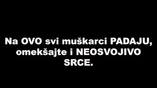 Na OVO svi muškarci PADAJU, omekšajte i NEOSVOJIVO SRCE