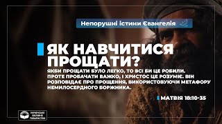 Як навчитися прощати? (Матвія 18:10-35). Непорушні істини Євангелія