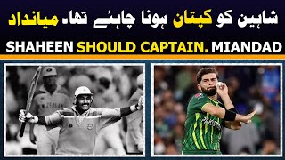 Shaheen should CAPTAIN said Miandad | Javed Miandad | Shaheen Afridi