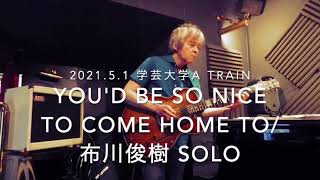 You'd Be Nice To Come Home To /布川俊樹 SOLO Live At 学芸大学 A Train  2021.5.1