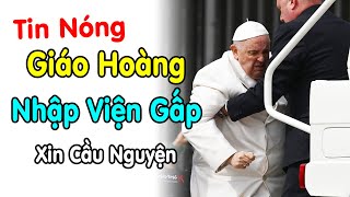 🔴Đức Giáo Hoàng Phanxico nhập viện xin cầu nguyện