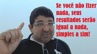 Se você não fizer nada, seus resultados serão igual a nada, simples a sim!