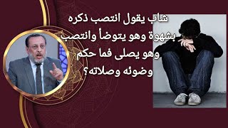 شاب يسأل عن حكم الانتصاب بشهوة أثناء الوضوء و فى الصلاة د محمد الزغبي