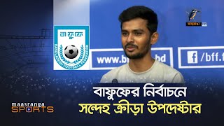 বাফুফের নির্বাচনে সন্দেহ ক্রীড়া উপদেষ্টার | Maasranga Sports