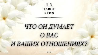 ЧТО ОН ДУМАЕТ О ВАС И ВАШИХ С НИМ ОТНОШЕНИЯХ?