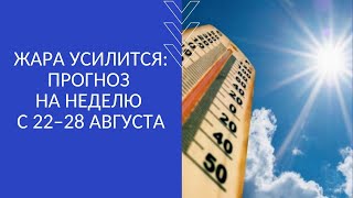 ЖАРА УСИЛИТСЯ: ПРОГНОЗ НА НЕДЕЛЮ  С 22–28 АВГУСТА