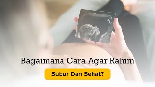 Bagaimana Cara Agar Rahim Subur Dan Sehat?