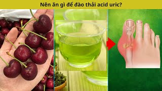 Nên ăn gì để đào thải acid uric?