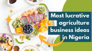 Most lucrative agriculture business ideas in Nigeria