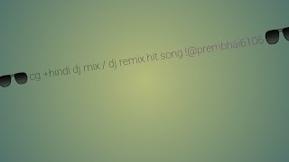 cg +hindi dj mix / dj remix hit song !@prembhai6106