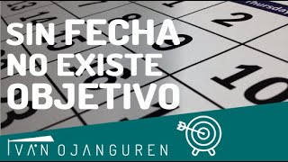 ¿Por qué es tan importante ponerle una FECHA a tu OBJETIVO? - Iván Ojanguren