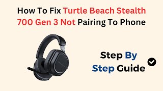 How To Fix Turtle Beach Stealth 700 Gen 3 Not Pairing To Phone