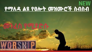 ልዩ የፀሎት መዝሙሮች|Amharic non stop Worship Songs 2021|New|(001)