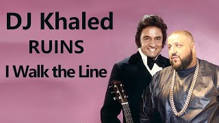 If DJ Khaled ruined I walk the line by Johnny Cash