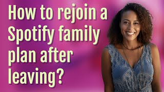 How to rejoin a Spotify family plan after leaving?