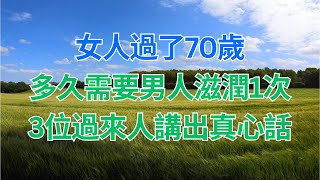 #為人處世 #生活經驗 #情感故事 #70歲 ｜ 女人過了70歲，多久需要男人滋潤1次，3位過來人講出真心話，保持這個次數，讓你重回20歲，每晚都能爽到腿軟！