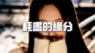 7 - 耗盡的緣分『長情的人吶 總是越陷越深，沉溺其中卻難以抽身。』【動態歌詞MV】