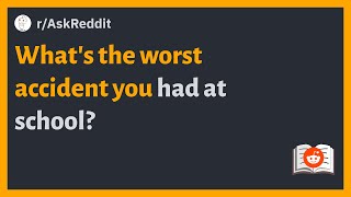 (r/AskReddit) What's the worst accident you had at school?