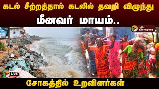 🔴LIVE: கடல் சீற்றத்தால் கடலில் தவறி விழுந்து மீனவர் மாயம்.. சோகத்தில் உறவினர்கள் | PTD