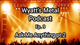 Wyatt's Metal Podcast Ep. 9: Ask Me Anything pt.2