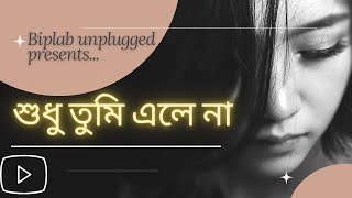 Sudhu tumi ele na | শুধু তুমি এলে না | Cactus | Unplugged | Cover | Biplab