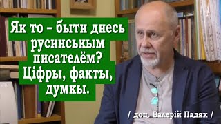 ч.54 ЯК ТО – БЫТИ ДНЕСЬ РУСИНСЬКЫМ ПИСАТЕЛЁМ. ЦІФРЫ, ФАКТЫ, ДУМКЫ. Валерій Падяк