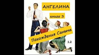 Ангелина ПОХОЖДЕНИЯ САНЫЧА (книга 3),  часть 12