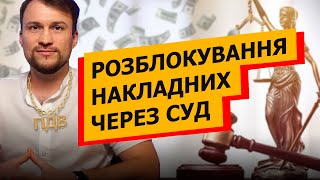 РОЗБЛОКУВАННЯ податкових накладних ЧЕРЕЗ СУД. Досвід, поради, тонкощі