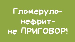 Гломерулонефрит-не ПРИГОВОР!