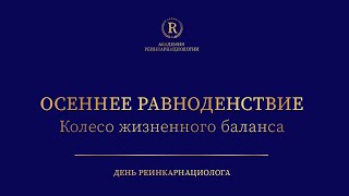 [22 сентября 2021] День Реинкарнациолога. Осеннее равноденствие. Колесо жизненного баланса.