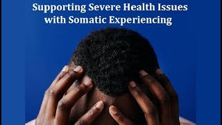 Supporting Severe Health Issues with Somatic Experiencing: Lighten the Emotional Layer (Q&A)