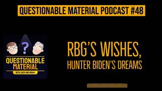 RBG’s Wishes, Hunter Biden’s Dreams - Questionable Material Episode 48