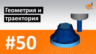 ЧПУ И CAD/CAM - #50 - ГЕОМЕТРИЯ И ТРАЕКТОРИЯ / Программирование обработки на станках с ЧПУ